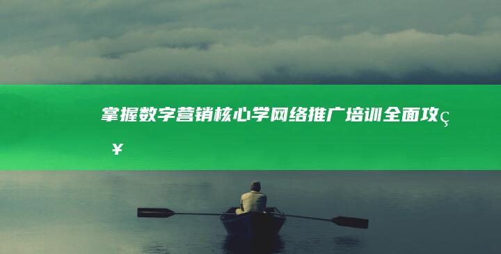 掌握数字营销核心：学网络推广培训全面攻略